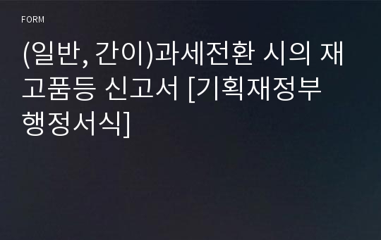 (일반, 간이)과세전환 시의 재고품등 신고서 [기획재정부 행정서식]