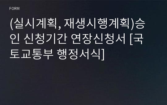 (실시계획, 재생시행계획)승인 신청기간 연장신청서 [국토교통부 행정서식]