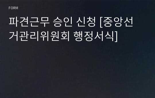 파견근무 승인 신청 [중앙선거관리위원회 행정서식]