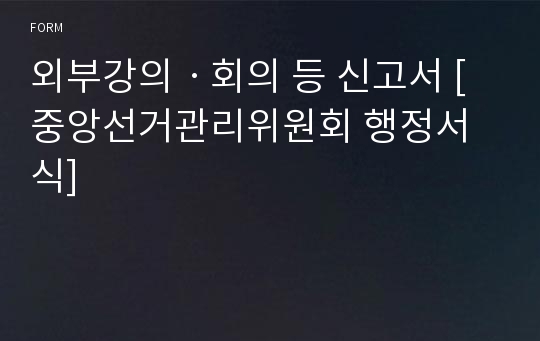 외부강의ㆍ회의 등 신고서 [중앙선거관리위원회 행정서식]