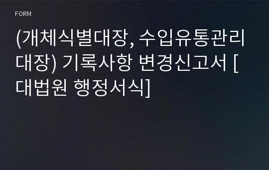 (개체식별대장, 수입유통관리대장) 기록사항 변경신고서 [대법원 행정서식]