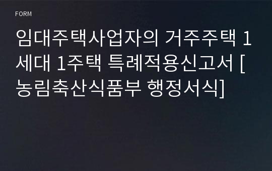 임대주택사업자의 거주주택 1세대 1주택 특례적용신고서 [농림축산식품부 행정서식]