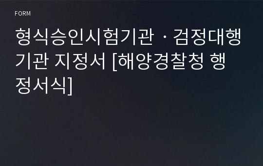 형식승인시험기관ㆍ검정대행기관 지정서 [해양경찰청 행정서식]