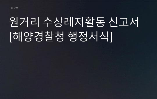 원거리 수상레저활동 신고서 [해양경찰청 행정서식]