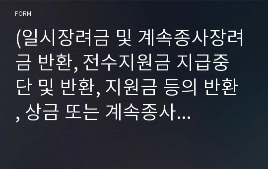 (일시장려금 및 계속종사장려금 반환, 전수지원금 지급중단 및 반환, 지원금 등의 반환, 상금 또는 계속종사장려금의 반환, 민간기능경기대회 개최 비용의 반환) [고용노동부 행정서식]