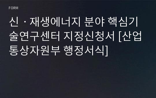 신ㆍ재생에너지 분야 핵심기술연구센터 지정신청서 [산업통상자원부 행정서식]