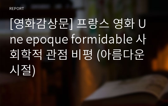 [영화감상문] 프랑스 영화 Une epoque formidable 사회학적 관점 비평 (아름다운 시절)