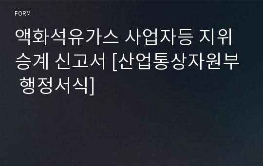 액화석유가스 사업자등 지위승계 신고서 [산업통상자원부 행정서식]