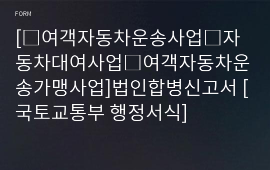 [□여객자동차운송사업□자동차대여사업□여객자동차운송가맹사업]법인합병신고서 [국토교통부 행정서식]