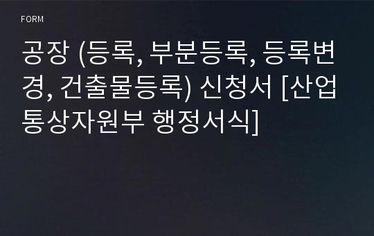 공장 (등록, 부분등록, 등록변경, 건출물등록) 신청서 [산업통상자원부 행정서식]