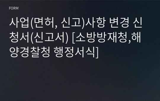 사업(면허, 신고)사항 변경 신청서(신고서) [소방방재청,해양경찰청 행정서식]