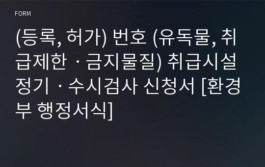 (등록, 허가) 번호 (유독물, 취급제한ㆍ금지물질) 취급시설 정기ㆍ수시검사 신청서 [환경부 행정서식]