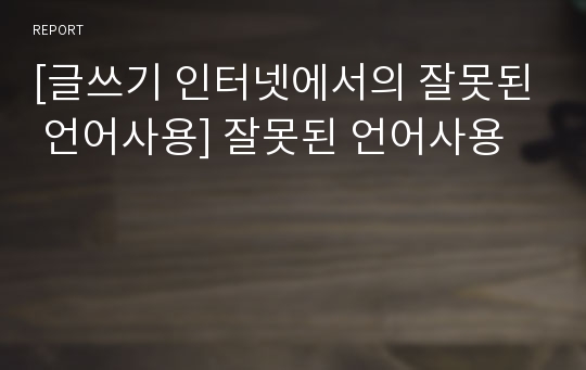 [글쓰기 인터넷에서의 잘못된 언어사용] 잘못된 언어사용