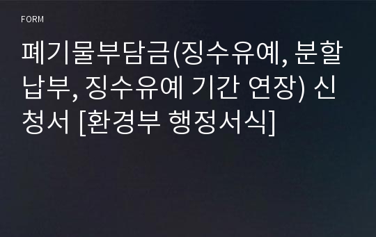 폐기물부담금(징수유예, 분할납부, 징수유예 기간 연장) 신청서 [환경부 행정서식]