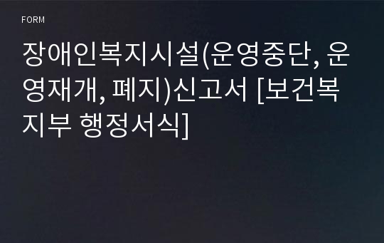 장애인복지시설(운영중단, 운영재개, 폐지)신고서 [보건복지부 행정서식]