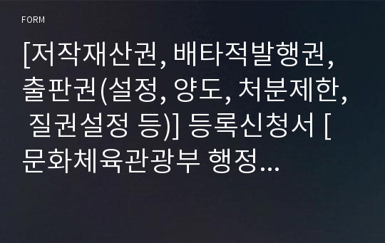 [저작재산권, 배타적발행권, 출판권(설정, 양도, 처분제한, 질권설정 등)] 등록신청서 [문화체육관광부 행정서식]