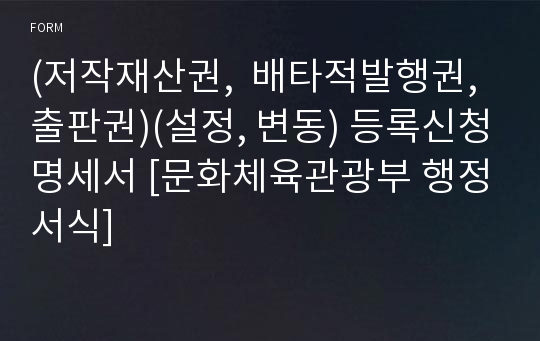 (저작재산권,  배타적발행권, 출판권)(설정, 변동) 등록신청명세서 [문화체육관광부 행정서식]