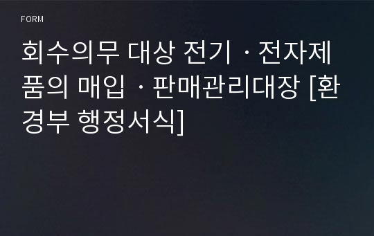 회수의무 대상 전기ㆍ전자제품의 매입ㆍ판매관리대장 [환경부 행정서식]