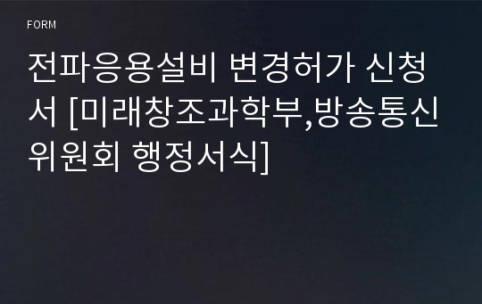 전파응용설비 변경허가 신청서 [미래창조과학부,방송통신위원회 행정서식]