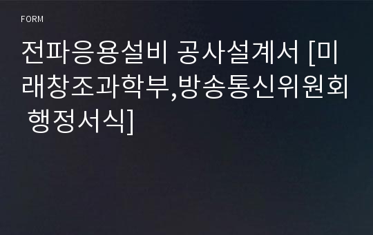 전파응용설비 공사설계서 [미래창조과학부,방송통신위원회 행정서식]