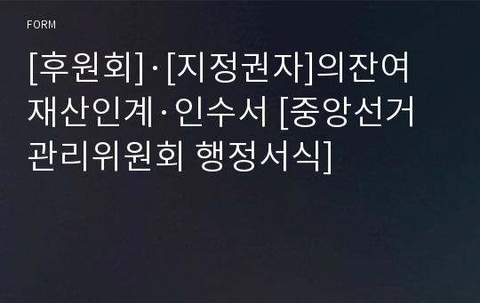 [후원회]·[지정권자]의잔여재산인계·인수서 [중앙선거관리위원회 행정서식]