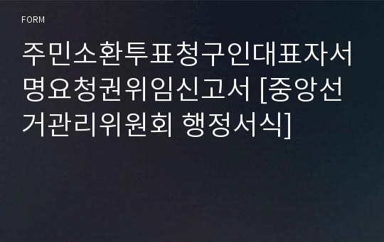 주민소환투표청구인대표자서명요청권위임신고서 [중앙선거관리위원회 행정서식]