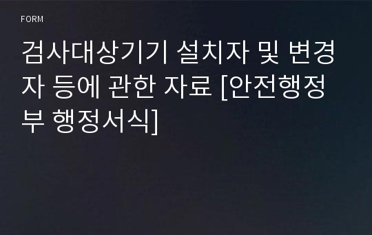 검사대상기기 설치자 및 변경자 등에 관한 자료 [안전행정부 행정서식]