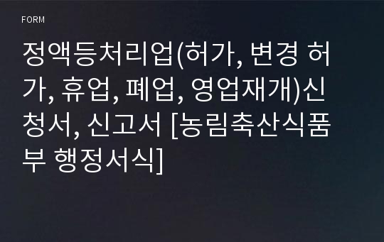 정액등처리업(허가, 변경 허가, 휴업, 폐업, 영업재개)신청서, 신고서 [농림축산식품부 행정서식]