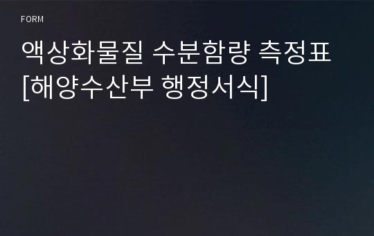 액상화물질 수분함량 측정표 [해양수산부 행정서식]