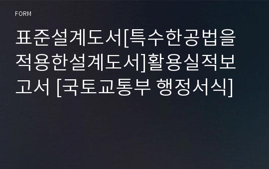 표준설계도서[특수한공법을적용한설계도서]활용실적보고서 [국토교통부 행정서식]