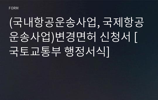 (국내항공운송사업, 국제항공운송사업)변경면허 신청서 [국토교통부 행정서식]