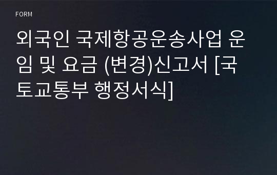 외국인 국제항공운송사업 운임 및 요금 (변경)신고서 [국토교통부 행정서식]