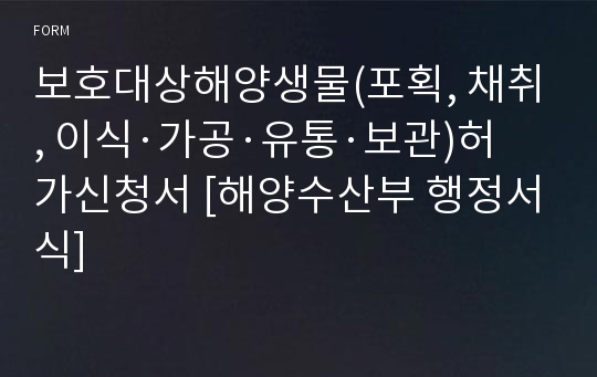 보호대상해양생물(포획, 채취, 이식·가공·유통·보관)허가신청서 [해양수산부 행정서식]