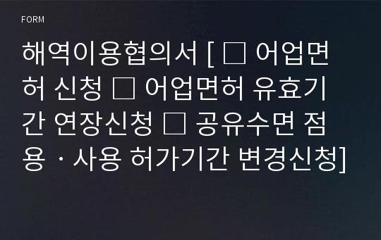 해역이용협의서 [ □ 어업면허 신청 □ 어업면허 유효기간 연장신청 □ 공유수면 점용ㆍ사용 허가기간 변경신청] [해양수산부 행정서식]