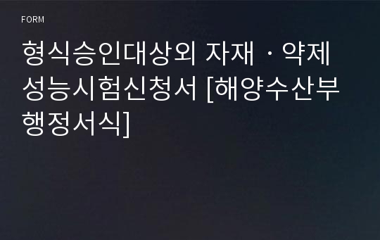 형식승인대상외 자재ㆍ약제 성능시험신청서 [해양수산부 행정서식]