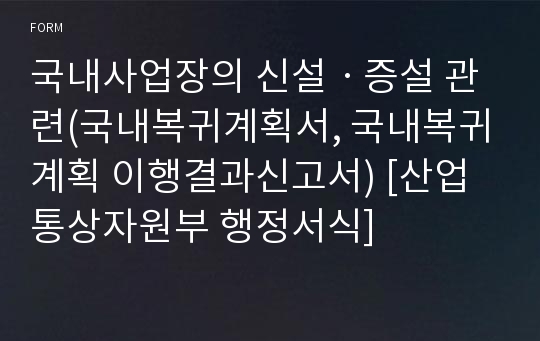 국내사업장의 신설ㆍ증설 관련(국내복귀계획서, 국내복귀계획 이행결과신고서) [산업통상자원부 행정서식]