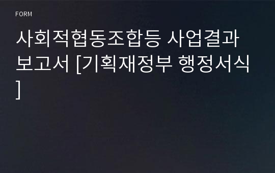 사회적협동조합등 사업결과 보고서 [기획재정부 행정서식]