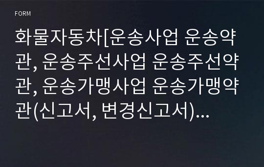 화물자동차[운송사업 운송약관, 운송주선사업 운송주선약관, 운송가맹사업 운송가맹약관(신고서, 변경신고서)] [국토교통부 행정서식]