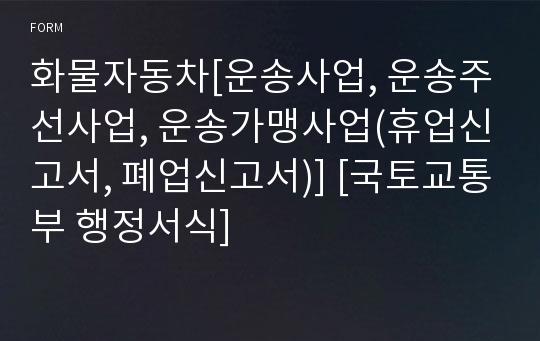 화물자동차[운송사업, 운송주선사업, 운송가맹사업(휴업신고서, 폐업신고서)] [국토교통부 행정서식]