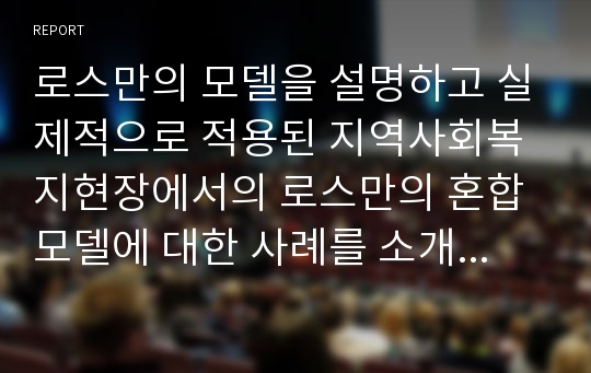 로스만의 모델을 설명하고 실제적으로 적용된 지역사회복지현장에서의 로스만의 혼합모델에 대한 사례를 소개하시오.