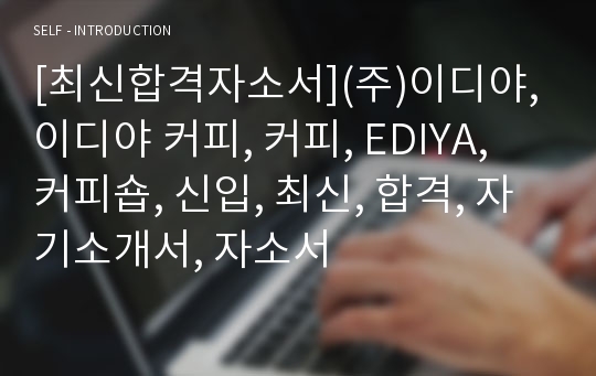 [최신합격자소서](주)이디야, 이디야 커피, 커피, EDIYA, 커피숍, 신입, 최신, 합격, 자기소개서, 자소서