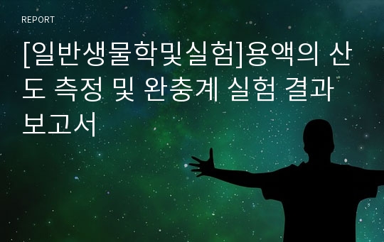 [일반생물학및실험]용액의 산도 측정 및 완충계 실험 결과 보고서