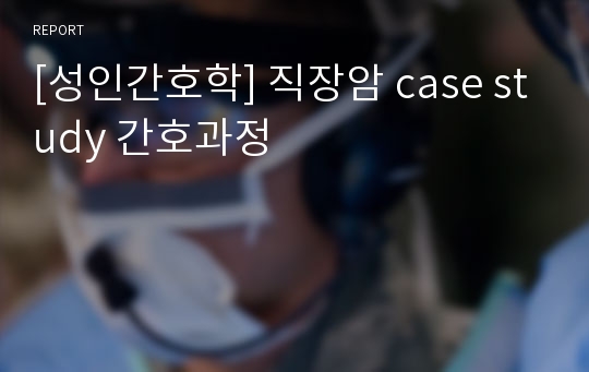 [성인간호학] 직장암 case study 간호과정