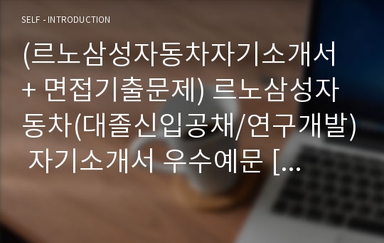 (르노삼성자동차자기소개서 + 면접기출문제) 르노삼성자동차(대졸신입공채/연구개발) 자기소개서 우수예문 [르노삼성자동차자소서/르노삼성채용/첨삭항목]