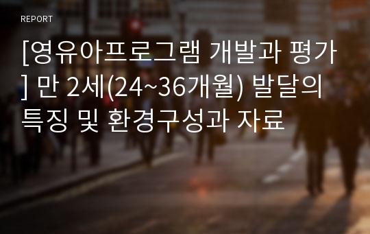 [영유아프로그램 개발과 평가] 만 2세(24~36개월) 발달의 특징 및 환경구성과 자료