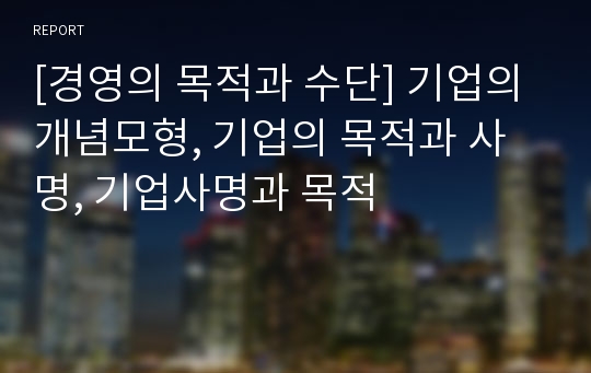 [경영의 목적과 수단] 기업의 개념모형, 기업의 목적과 사명, 기업사명과 목적