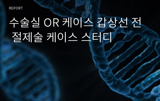 수술실 OR 케이스 갑상선 전 절제술 케이스 스터디