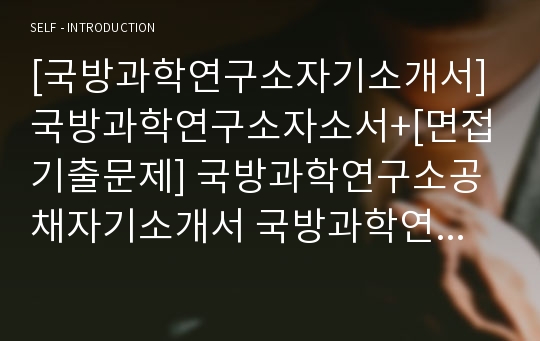 [국방과학연구소자기소개서] 국방과학연구소자소서+[면접기출문제] 국방과학연구소공채자기소개서 국방과학연구소채용자소서