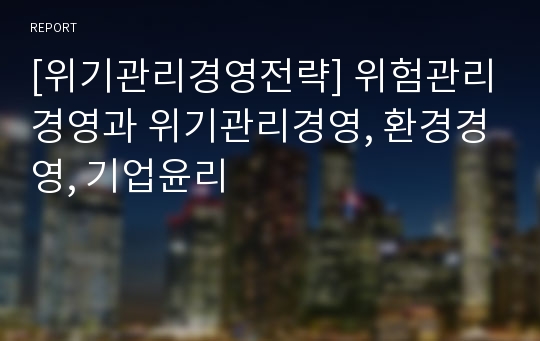 [위기관리경영전략] 위험관리경영과 위기관리경영, 환경경영, 기업윤리