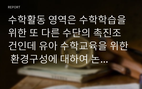 수학활동 영역은 수학학습을 위한 또 다른 수단의 촉진조건인데 유아 수학교육을 위한 환경구성에 대하여 논의해 봅시다.